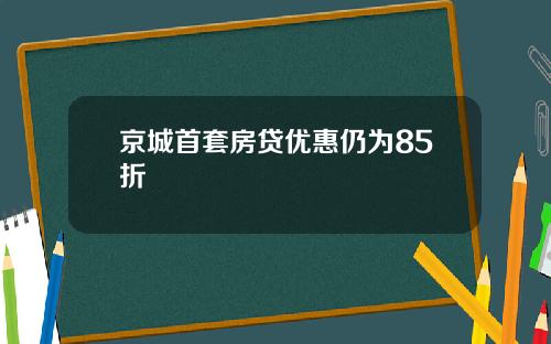 京城首套房贷优惠仍为85折