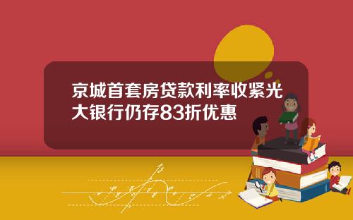 京城首套房贷款利率收紧光大银行仍存83折优惠