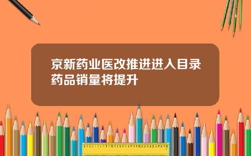 京新药业医改推进进入目录药品销量将提升