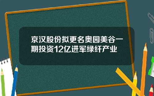 京汉股份拟更名奥园美谷一期投资12亿进军绿纤产业