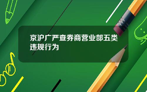 京沪广严查券商营业部五类违规行为