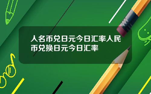 人名币兑日元今日汇率人民币兑换日元今日汇率