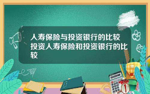 人寿保险与投资银行的比较投资人寿保险和投资银行的比较