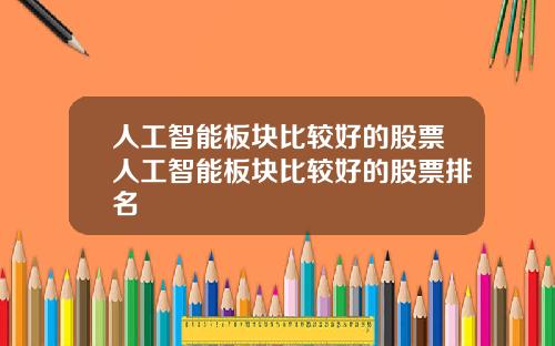 人工智能板块比较好的股票人工智能板块比较好的股票排名