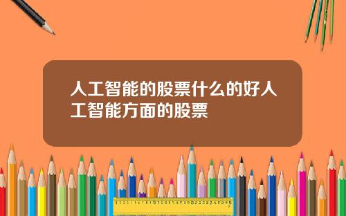 人工智能的股票什么的好人工智能方面的股票