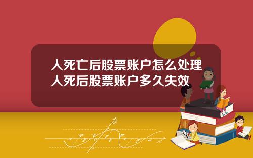 人死亡后股票账户怎么处理人死后股票账户多久失效