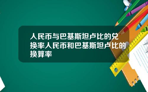 人民币与巴基斯坦卢比的兑换率人民币和巴基斯坦卢比的换算率