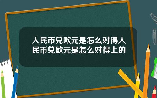 人民币兑欧元是怎么对得人民币兑欧元是怎么对得上的