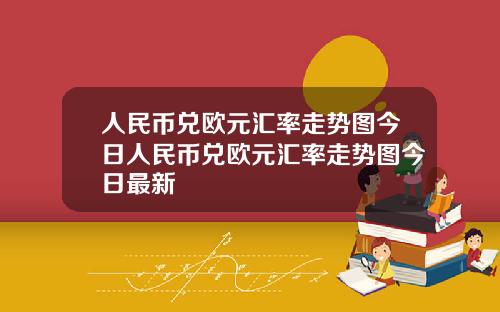 人民币兑欧元汇率走势图今日人民币兑欧元汇率走势图今日最新