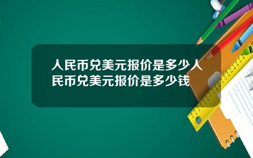 人民币兑美元报价是多少人民币兑美元报价是多少钱