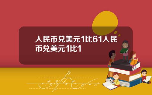 人民币兑美元1比61人民币兑美元1比1
