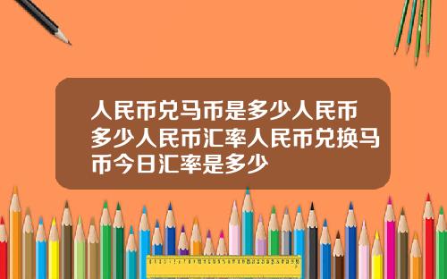 人民币兑马币是多少人民币多少人民币汇率人民币兑换马币今日汇率是多少