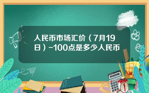 人民币市场汇价(7月19日)-100点是多少人民币