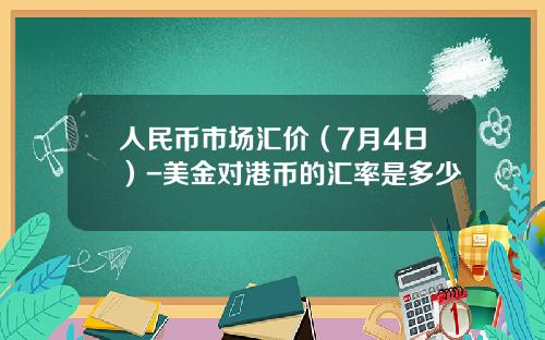人民币市场汇价(7月4日)-美金对港币的汇率是多少