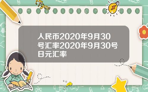 人民币2020年9月30号汇率2020年9月30号日元汇率