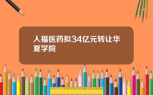 人福医药拟34亿元转让华夏学院