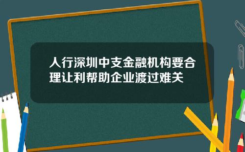 人行深圳中支金融机构要合理让利帮助企业渡过难关