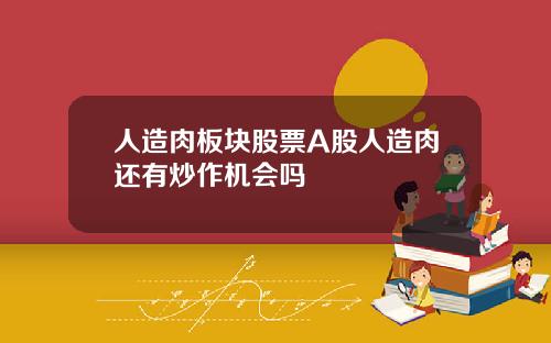 人造肉板块股票A股人造肉还有炒作机会吗