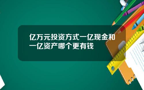 亿万元投资方式一亿现金和一亿资产哪个更有钱