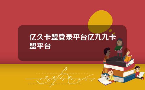 亿久卡盟登录平台亿九九卡盟平台