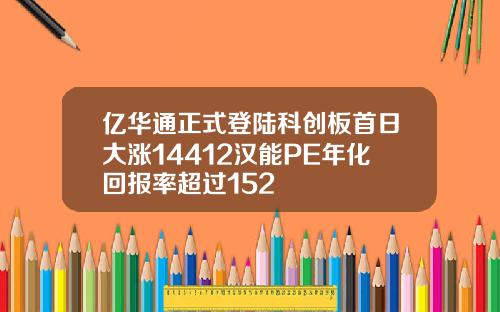亿华通正式登陆科创板首日大涨14412汉能PE年化回报率超过152