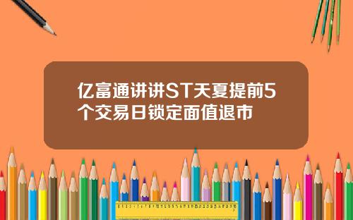亿富通讲讲ST天夏提前5个交易日锁定面值退市