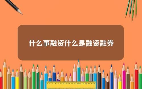 什么事融资什么是融资融券
