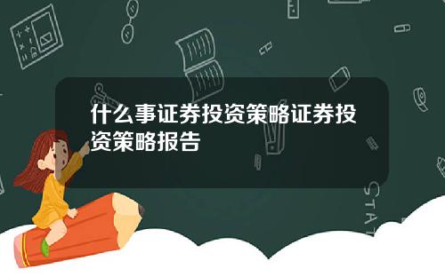 什么事证券投资策略证券投资策略报告