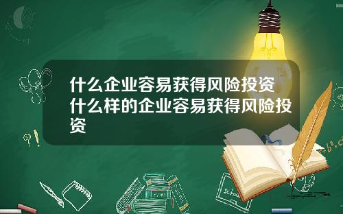什么企业容易获得风险投资什么样的企业容易获得风险投资
