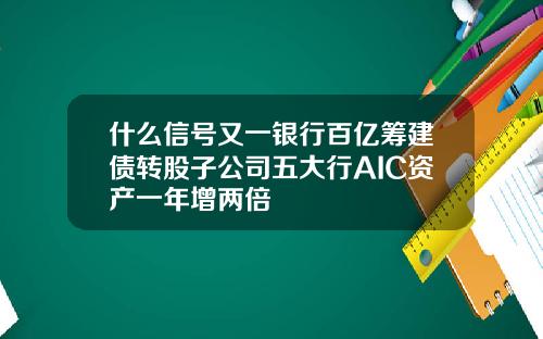 什么信号又一银行百亿筹建债转股子公司五大行AIC资产一年增两倍