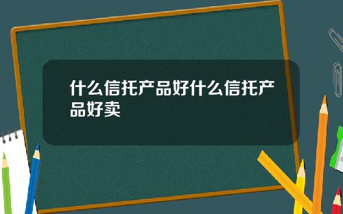 什么信托产品好什么信托产品好卖