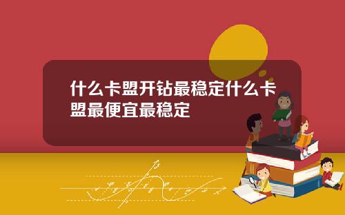 什么卡盟开钻最稳定什么卡盟最便宜最稳定