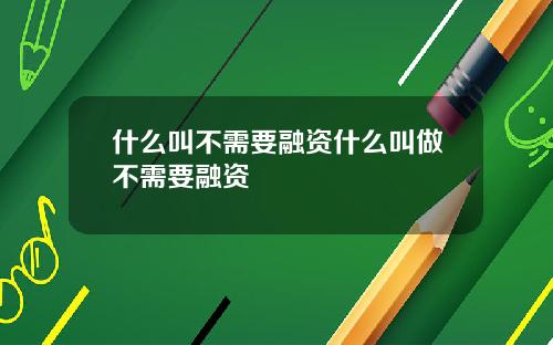什么叫不需要融资什么叫做不需要融资