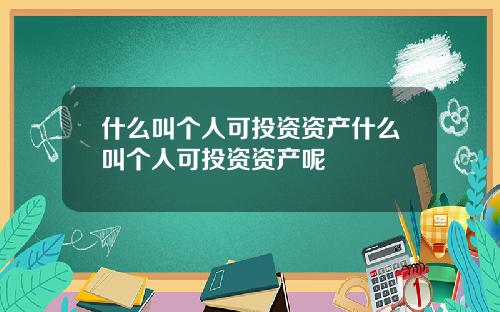 什么叫个人可投资资产什么叫个人可投资资产呢