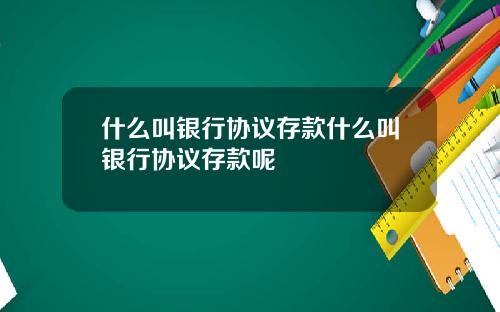 什么叫银行协议存款什么叫银行协议存款呢