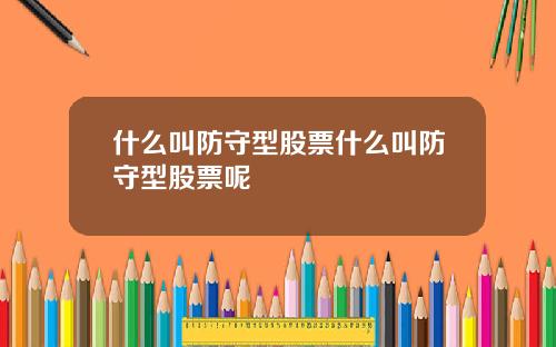 什么叫防守型股票什么叫防守型股票呢