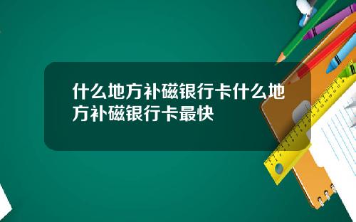 什么地方补磁银行卡什么地方补磁银行卡最快
