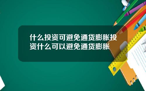 什么投资可避免通货膨胀投资什么可以避免通货膨胀