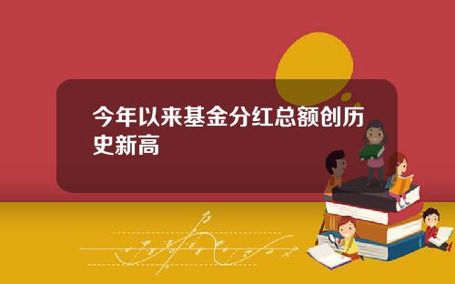 今年以来基金分红总额创历史新高