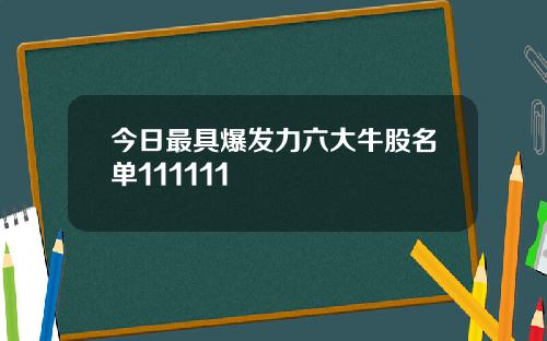 今日最具爆发力六大牛股名单111111