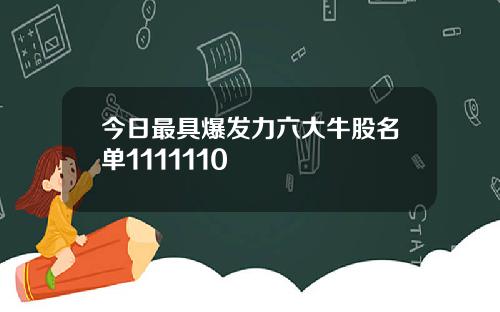 今日最具爆发力六大牛股名单1111110