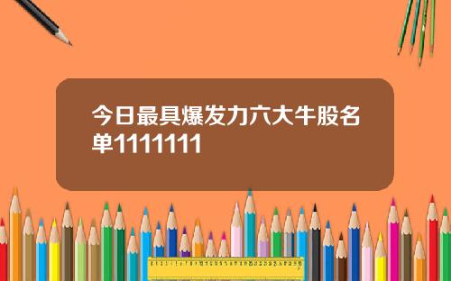 今日最具爆发力六大牛股名单1111111