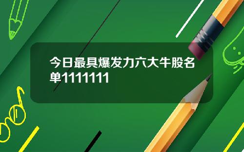 今日最具爆发力六大牛股名单1111111
