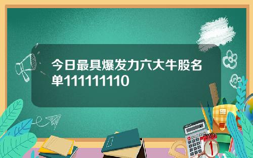 今日最具爆发力六大牛股名单111111110