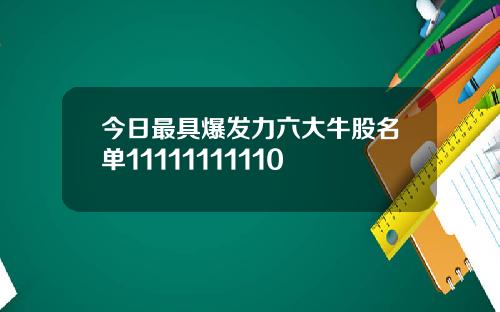 今日最具爆发力六大牛股名单11111111110
