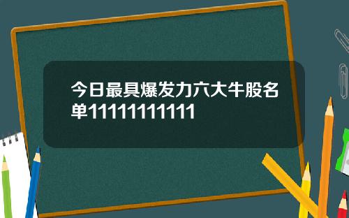 今日最具爆发力六大牛股名单11111111111