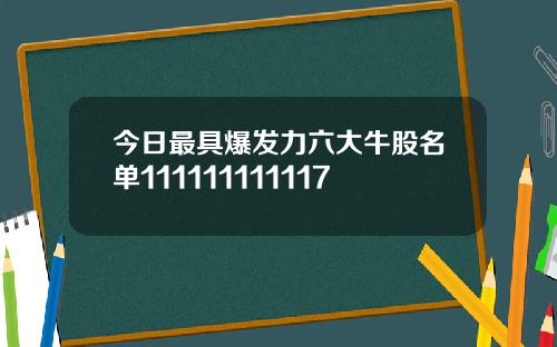 今日最具爆发力六大牛股名单111111111117