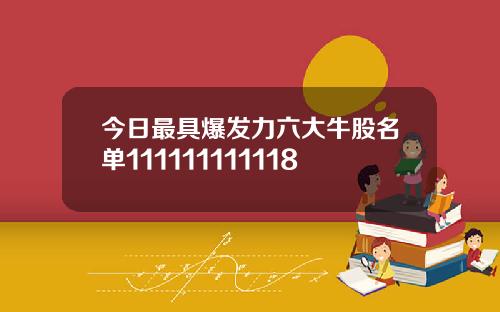 今日最具爆发力六大牛股名单111111111118