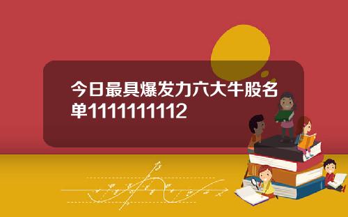 今日最具爆发力六大牛股名单1111111112