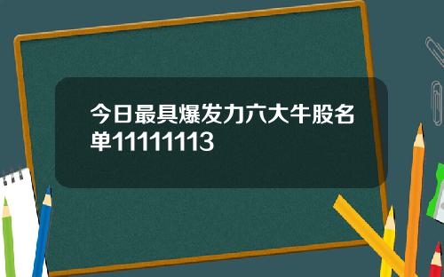 今日最具爆发力六大牛股名单11111113